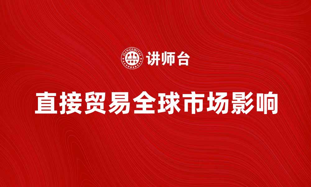文章直接贸易与全球市场的紧密联系解析的缩略图