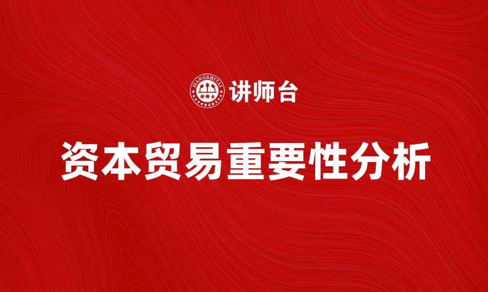 文章资本贸易在全球经济中的重要性与发展趋势分析的缩略图