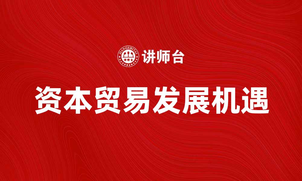 文章资本贸易的未来趋势与发展机遇分析的缩略图