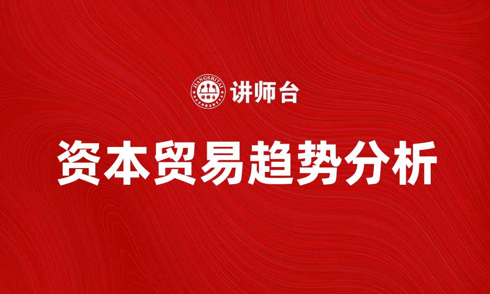 文章资本贸易的未来趋势与市场机遇分析的缩略图