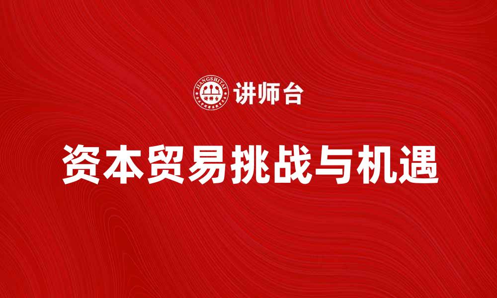 文章资本贸易：推动全球经济发展的新动力与挑战的缩略图