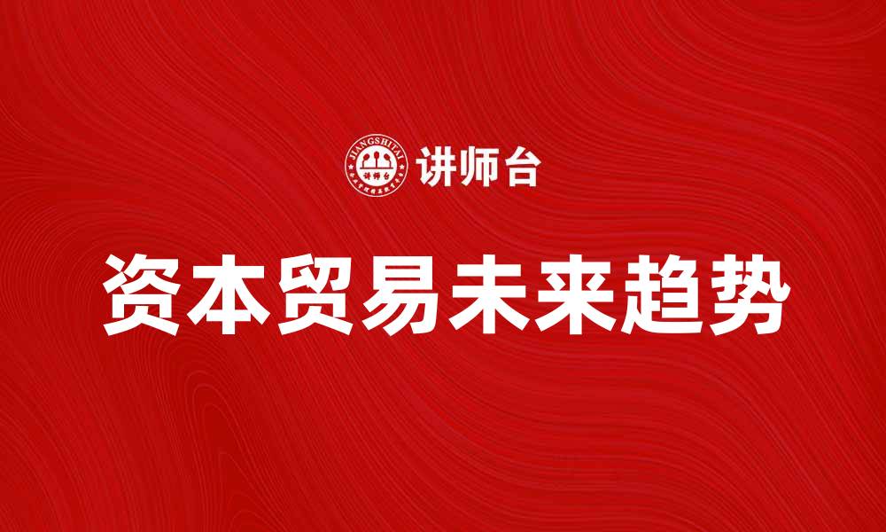 文章资本贸易的未来趋势与发展机遇解析的缩略图