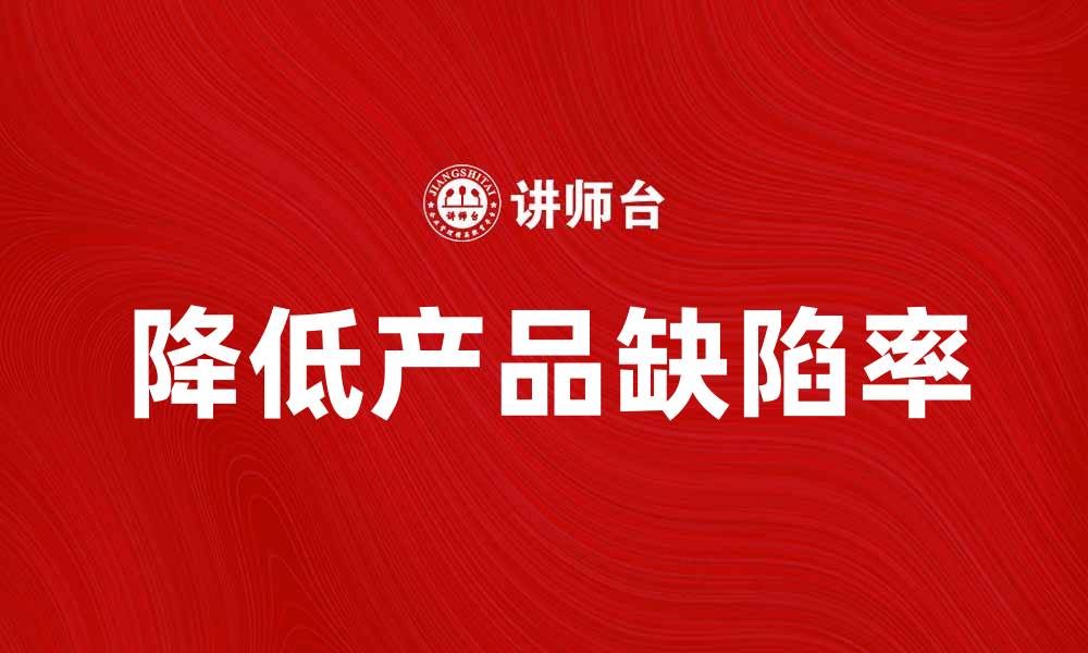 文章如何有效降低产品缺陷率提升客户满意度的缩略图