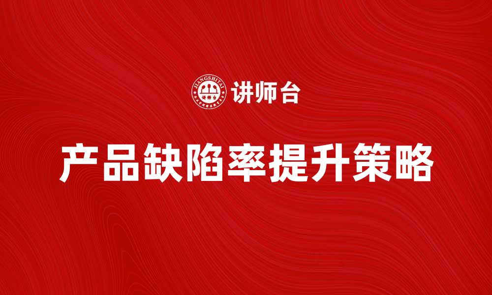 文章提升产品缺陷率的关键策略与解决方案的缩略图
