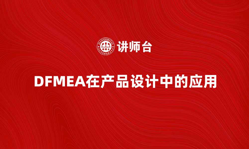 文章深入解析DFMEA在产品设计中的重要性与应用的缩略图