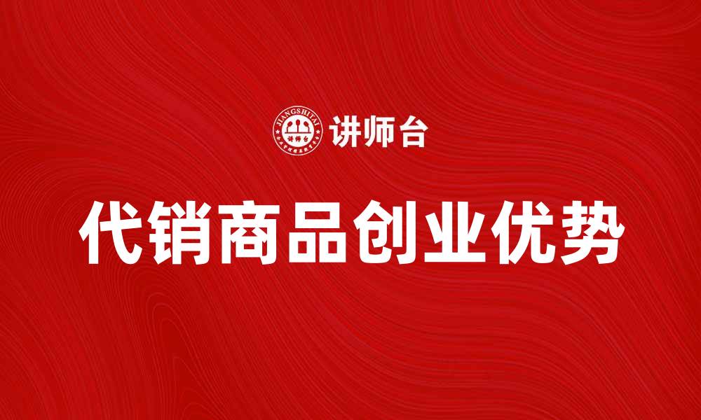 文章代销商品的优势与选择指南，助你轻松创业的缩略图