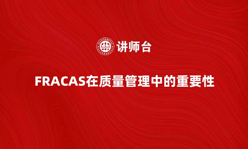文章全面解析FRACAS在质量管理中的重要性的缩略图
