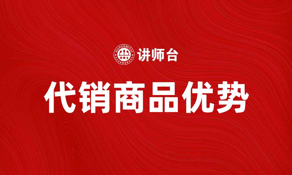 文章代销商品的优势与选择指南解析的缩略图