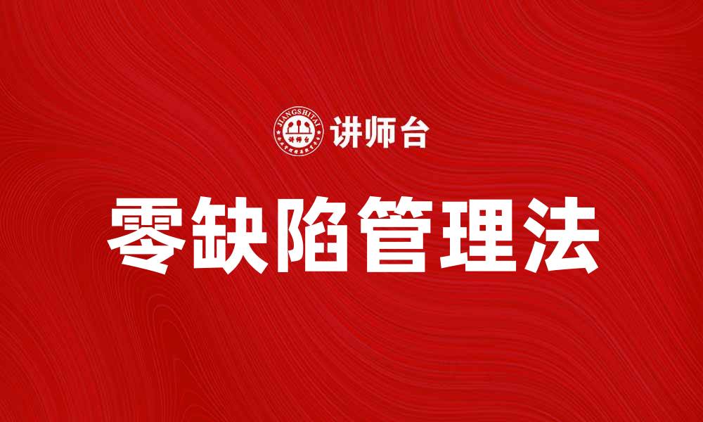 文章探索零缺陷管理法提升企业质量与效率的缩略图