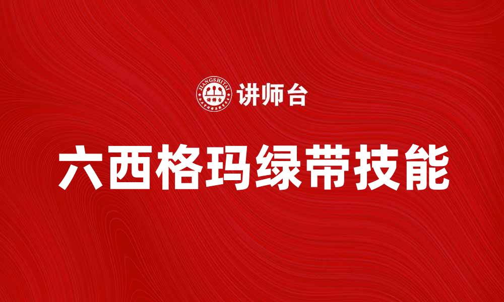 文章掌握六西格玛绿带技能提升企业效率的缩略图