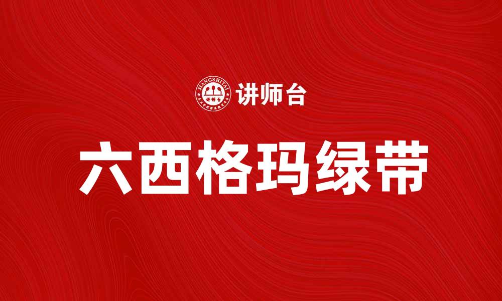 文章如何成为六西格玛绿带提升企业效率的缩略图
