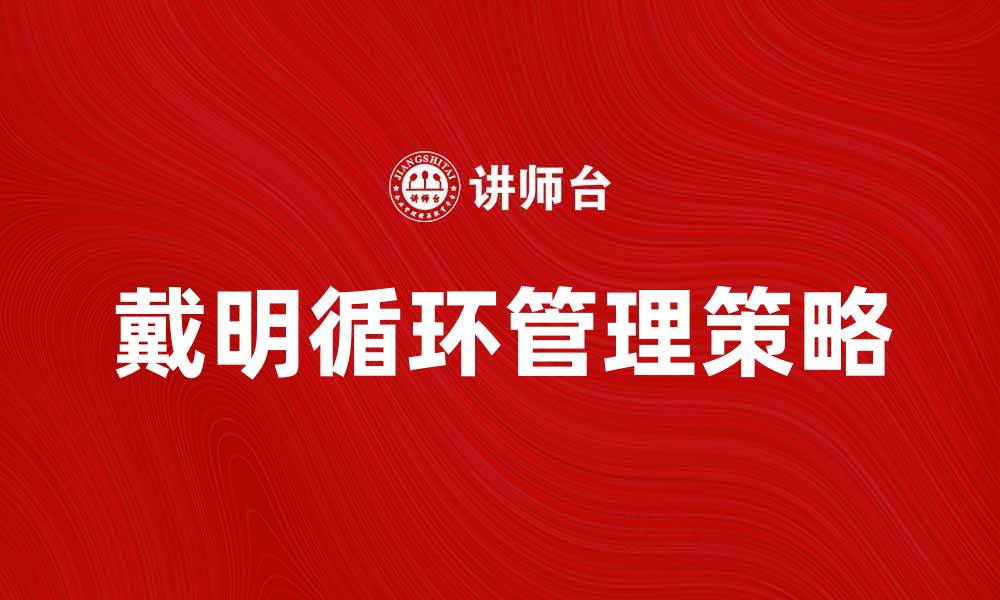 文章深入解析戴明循环：提升企业管理效率的关键策略的缩略图