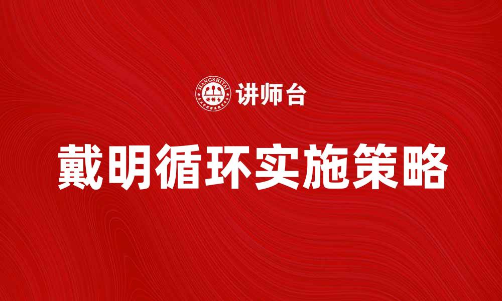 文章深入解析戴明循环：提升企业管理效率的关键策略的缩略图