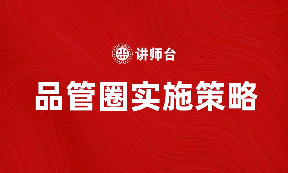 文章提升企业效益的品管圈实施策略与案例分析的缩略图