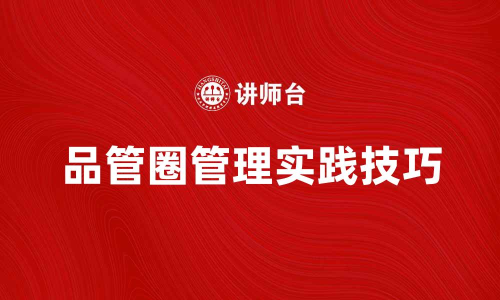 文章提升企业竞争力的品管圈管理实践技巧的缩略图
