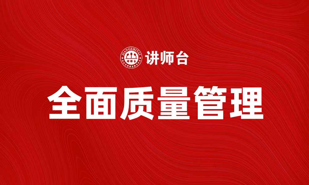 文章全面质量管理在企业提升竞争力中的重要性分析的缩略图