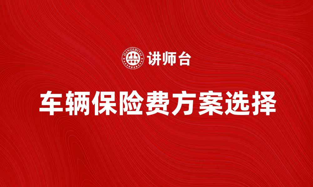 文章如何选择适合你的车辆保险费方案的缩略图