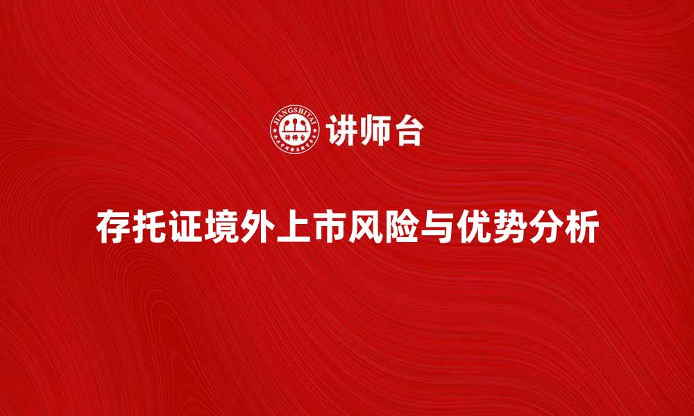 文章存托证境外上市的优势与风险分析的缩略图