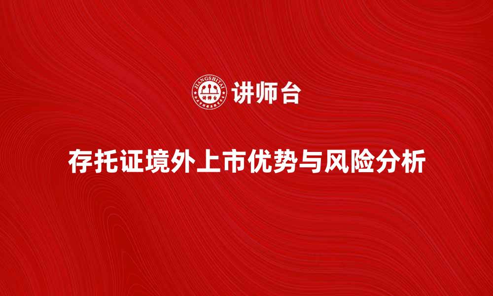 文章存托证境外上市的优势与风险分析的缩略图