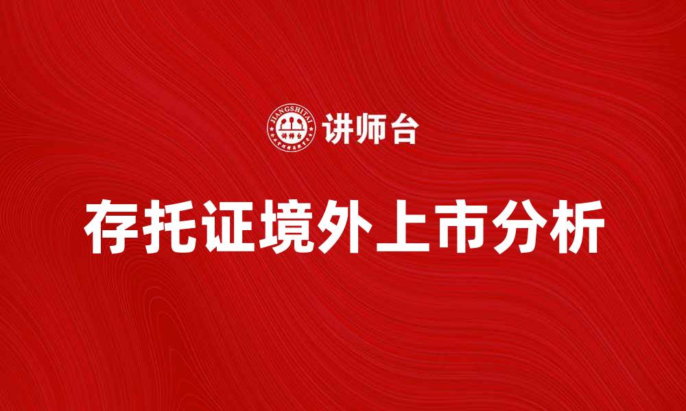 文章存托证境外上市的优势与风险分析的缩略图