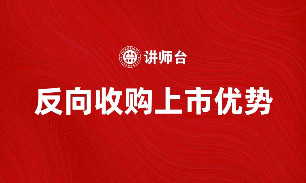 文章反向收购上市：企业快速融资的新选择与优势的缩略图