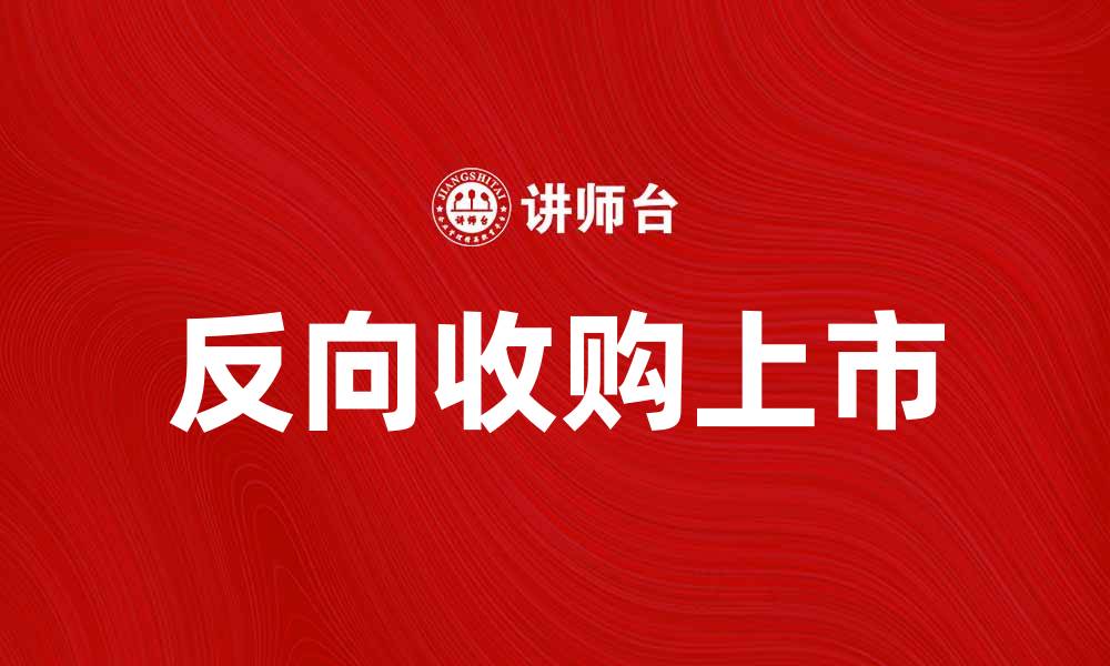 文章反向收购上市：企业腾飞的新选择与机遇的缩略图