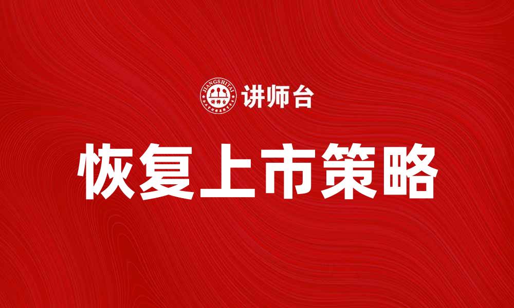 文章恢复上市的路径与策略解析，助力企业重返资本市场的缩略图