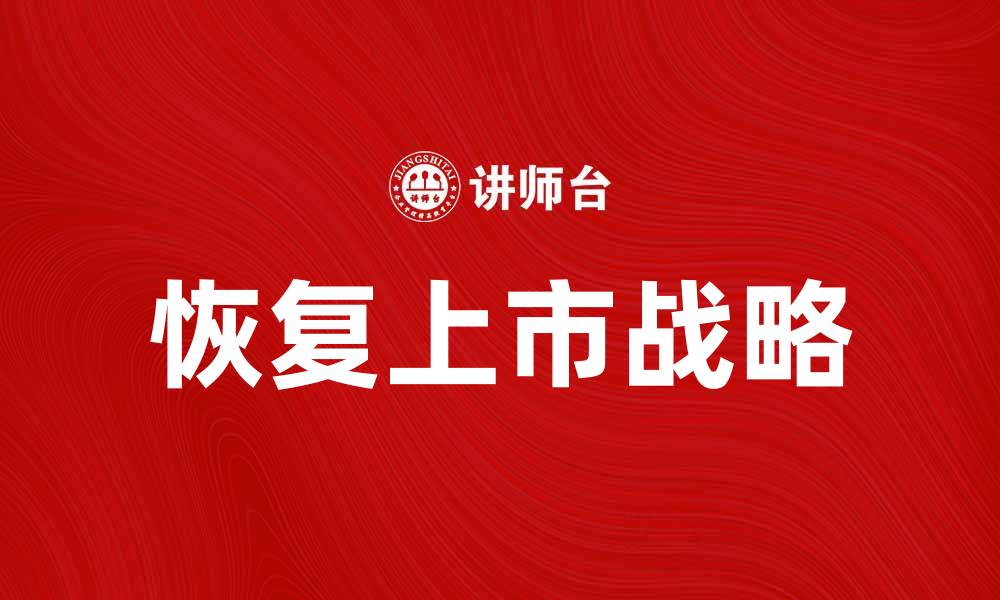 文章恢复上市的公司如何把握市场机遇与挑战的缩略图