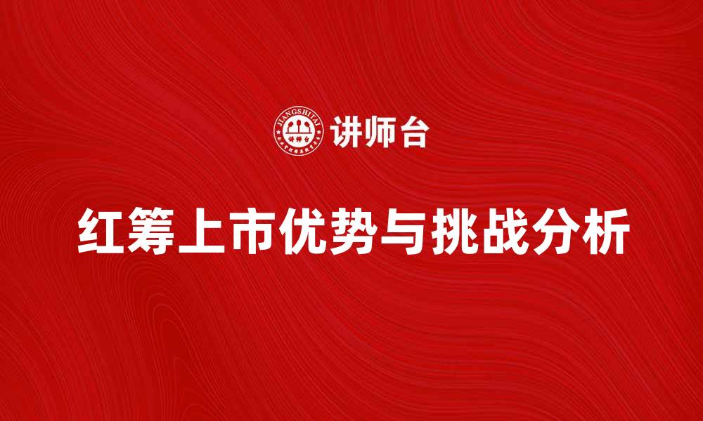 文章红筹上市的优势与挑战分析探讨的缩略图