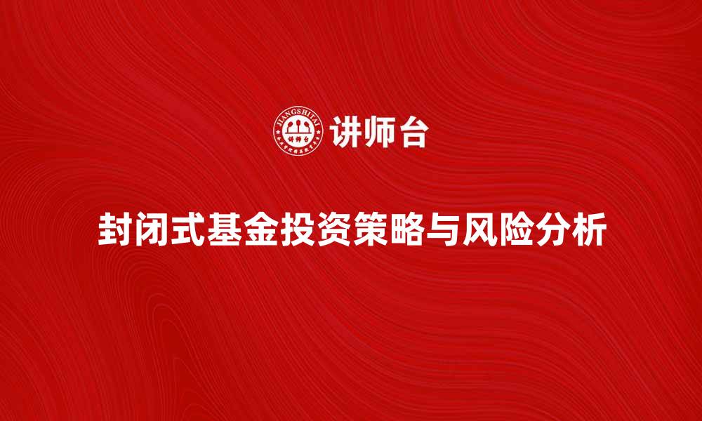文章封闭式基金投资策略与风险分析全解读的缩略图
