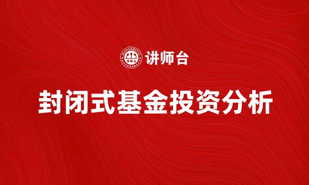 文章封闭式基金投资指南：如何选择与收益分析的缩略图
