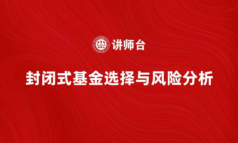 文章投资指南：如何选择优质封闭式基金与风险分析的缩略图
