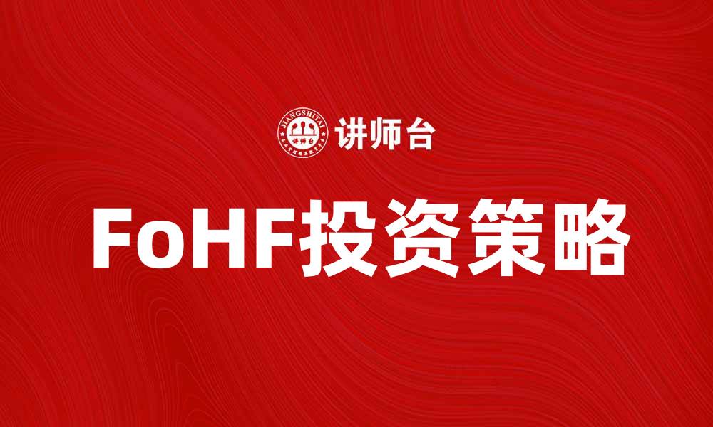 文章FoHF投资策略揭秘：如何实现资产增值与风险控制的缩略图