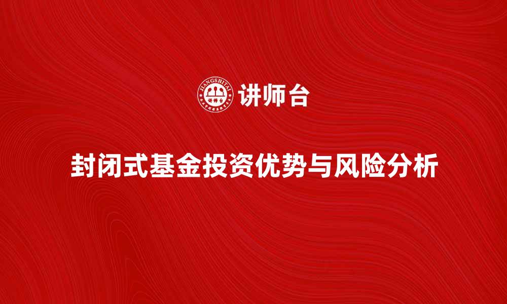 文章揭秘封闭式基金的投资优势与风险分析的缩略图
