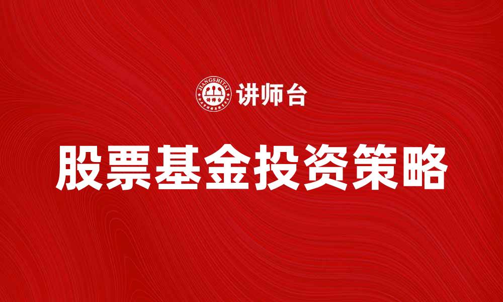 文章股票基金投资指南：如何选择优质基金实现财富增值的缩略图