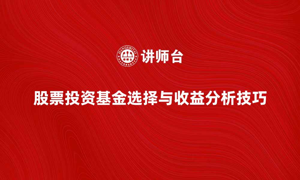 文章股票投资基金的选择与收益分析技巧的缩略图