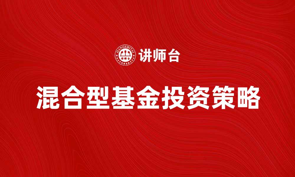 文章了解混合型基金的优势与投资策略的缩略图