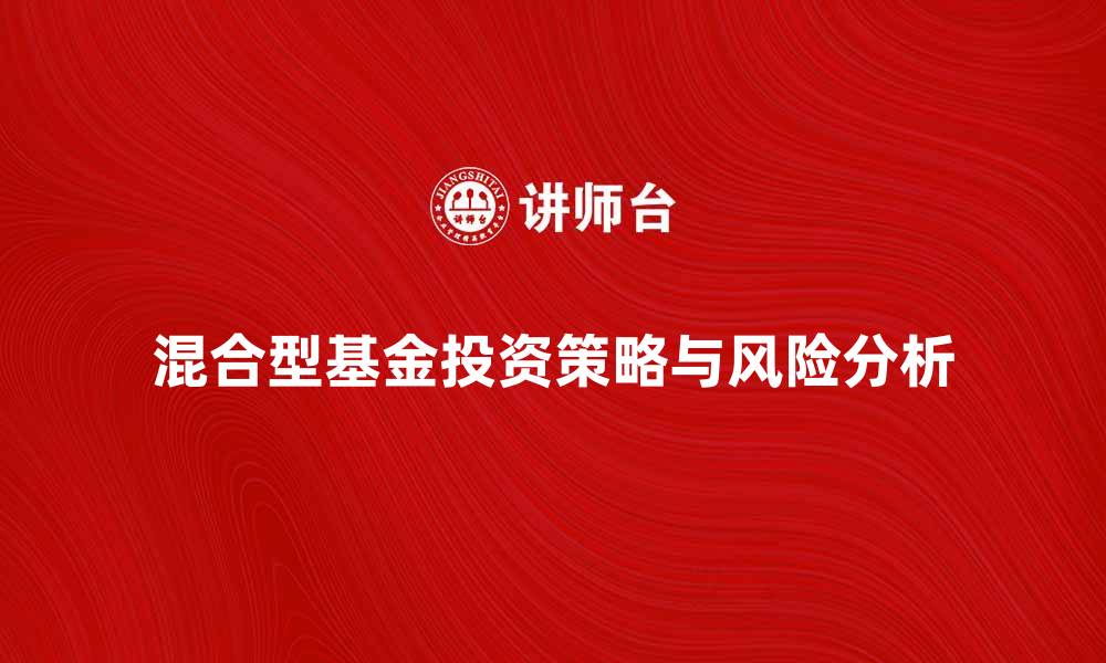 文章混合型基金的投资策略与风险分析的缩略图