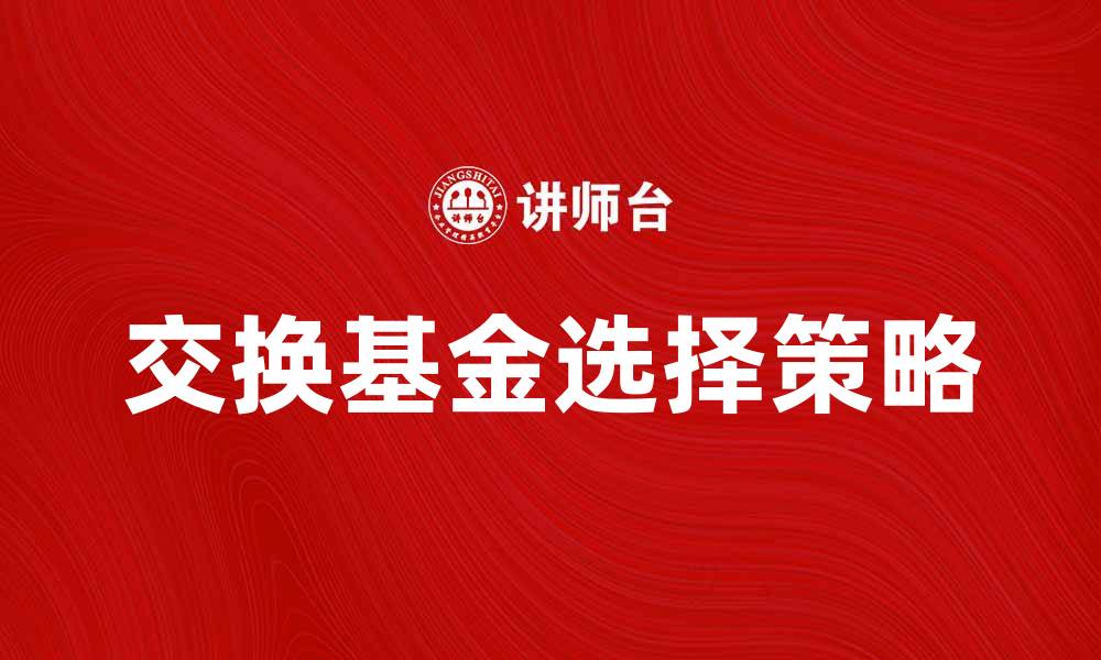 文章如何选择适合的交换基金实现财富增值的缩略图