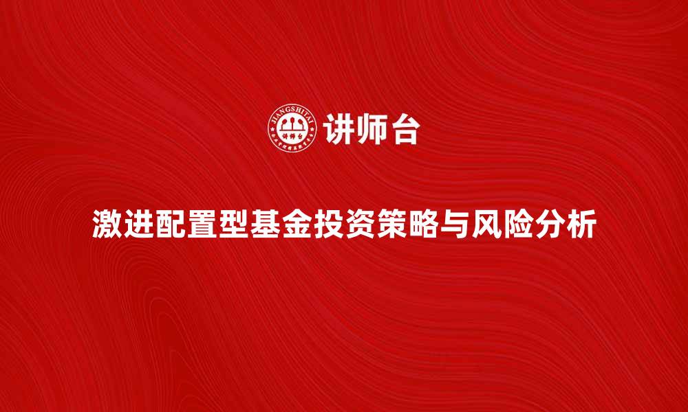 文章激进配置型基金的投资策略与风险解析的缩略图