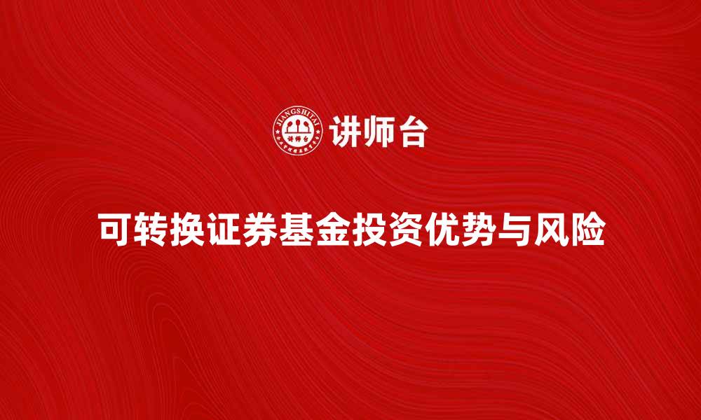 文章可转换证券基金的投资优势与风险解析的缩略图