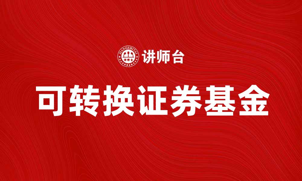 文章可转换证券基金：投资新选择与市场前景分析的缩略图