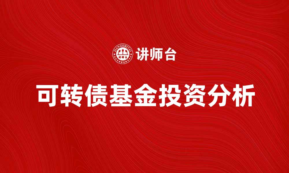 文章可转债基金的投资优势与风险分析的缩略图