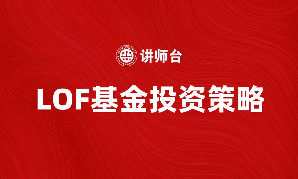 文章LOF基金投资策略与市场前景解析的缩略图