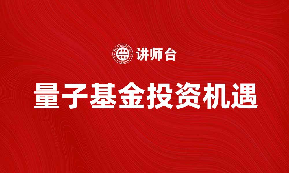 文章量子基金：投资新纪元的趋势与机遇解析的缩略图
