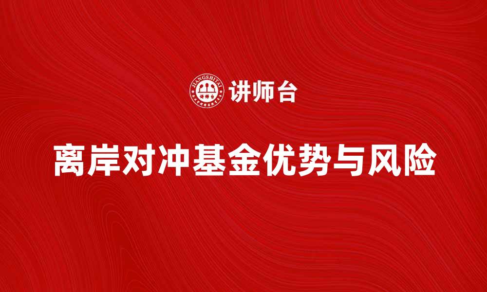 文章离岸对冲基金的优势与风险解析的缩略图