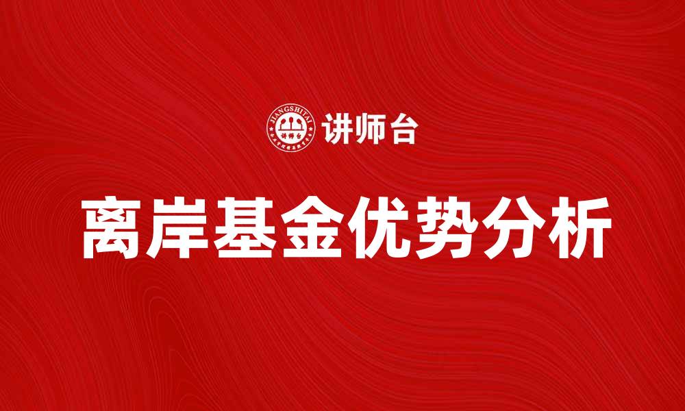 文章离岸基金的优势与投资机会全面解析的缩略图