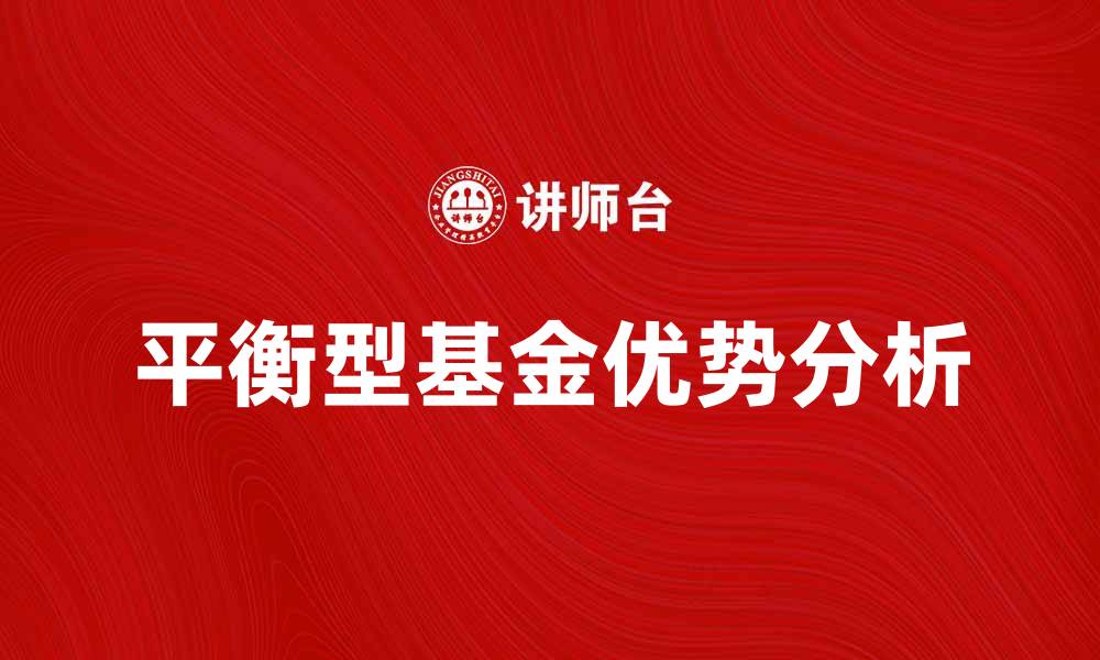 文章平衡型基金：投资理财的理想选择与优势分析的缩略图