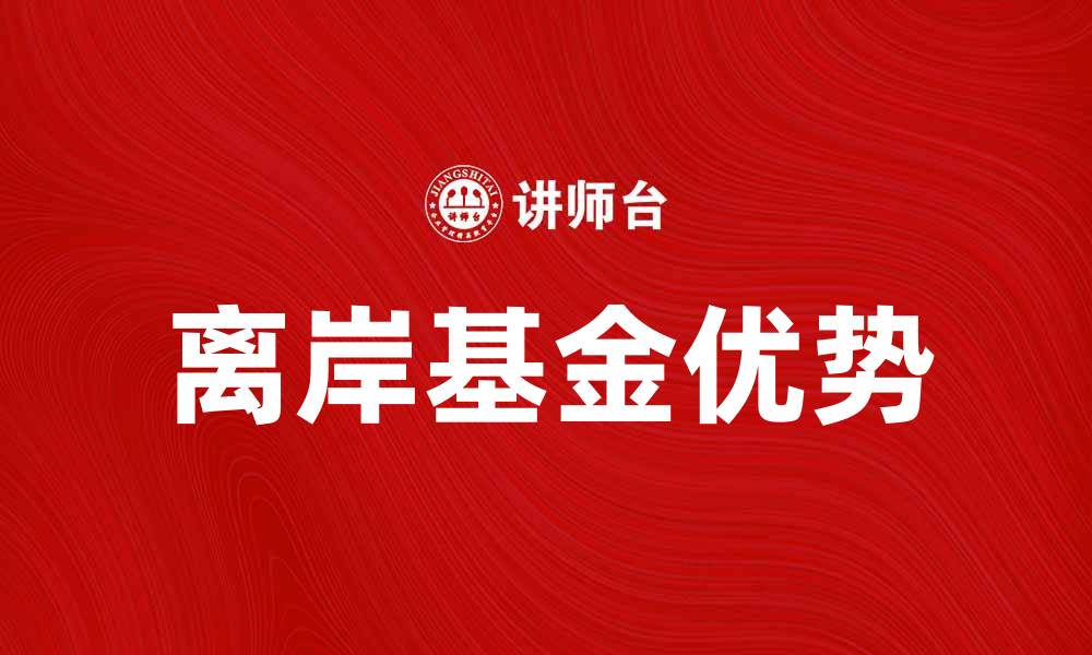 文章离岸基金的优势与投资策略解析的缩略图