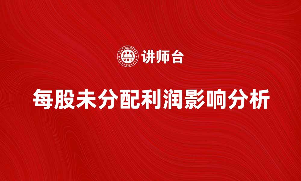 文章每股未分配利润对公司价值的影响分析的缩略图